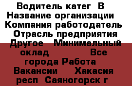 Водитель-катег. В › Название организации ­ Компания-работодатель › Отрасль предприятия ­ Другое › Минимальный оклад ­ 16 000 - Все города Работа » Вакансии   . Хакасия респ.,Саяногорск г.